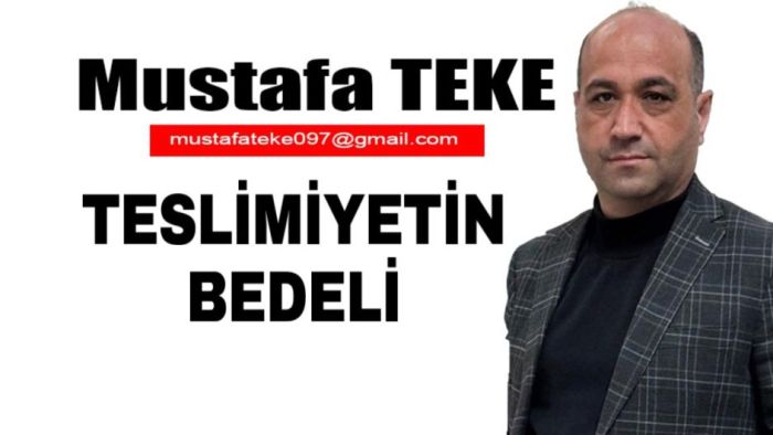 Mustafa Teke Yazdı.. TESLİMİYETİN BEDELİ