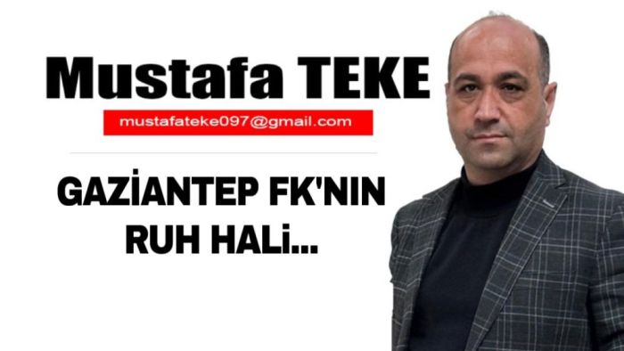 Mustafa Teke Yazdı… Gaziantep FK’nın ruh hali…