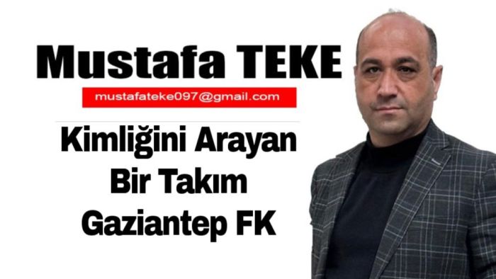 Mustafa Teke Yazdı… Kimliğini Arayan Bir Takım Gaziantep FK
