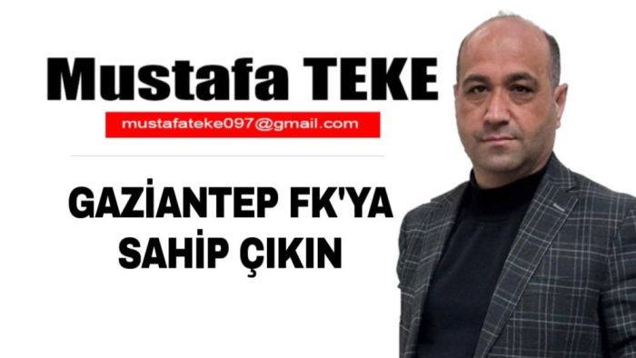 Mustafa Teke Yazdı… Gaziantep FK’ya sahip çıkın