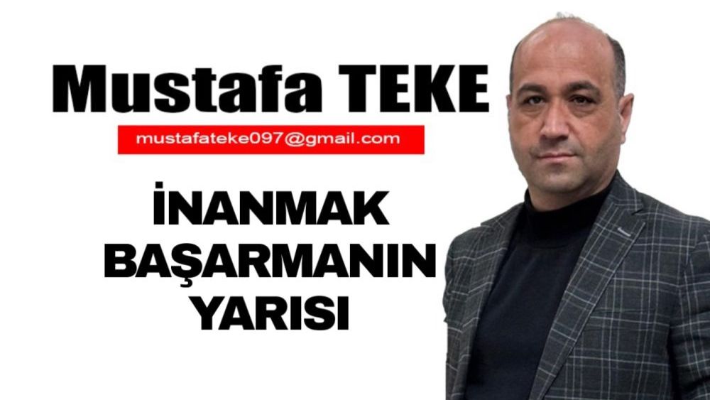 Mustafa Teke Yazdı… İnanmak Başarmanın Yarısı