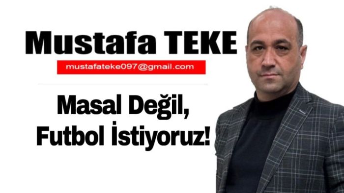 Mustafa Teke Yazdı.. Masal Değil, Futbol İstiyoruz!