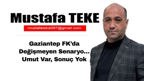 Mustafa Teke Yazdı… Gaziantep FK’da Değişmeyen Senaryo… Umut Var, Sonuç Yok