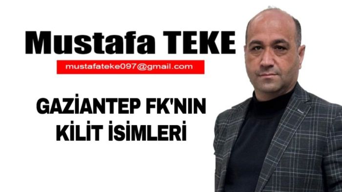 Mustafa Teke Yazdı… Gaziantep FK’nın kilit isimleri