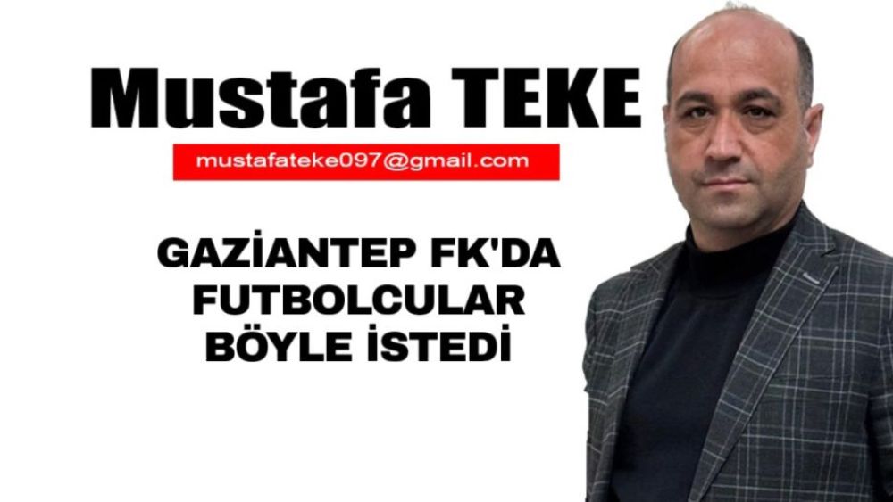 Mustafa Teke Yazdı… Gaziantep FK’da futbolcular böyle istedi