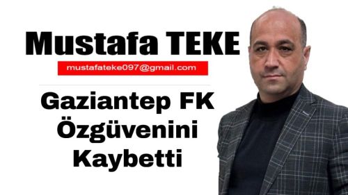 Mustafa Teke Yazdı.. Gaziantep FK özgüvenini kaybetti