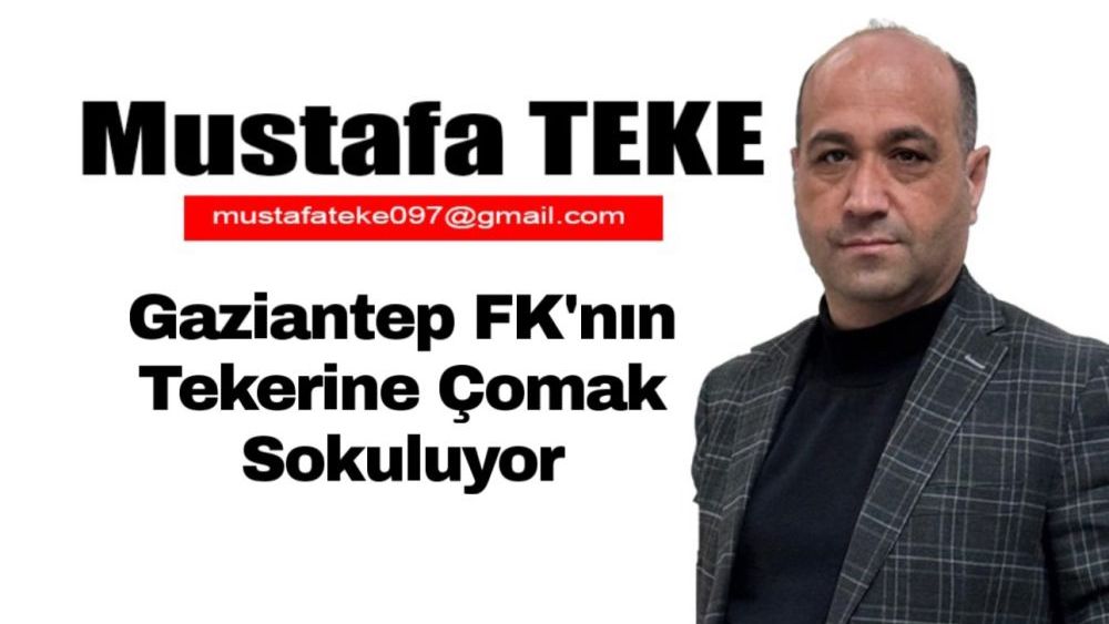 Mustafa Teke Yazdı… Gaziantep FK’nın Tekerine Çomak Sokuluyor