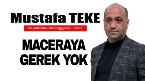 Mustafa Teke Yazdı.. Maceraya gerek yok